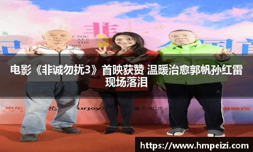 壹号娱乐：电影《非诚勿扰3》首映获赞 温暖治愈郭帆孙红雷现场落泪