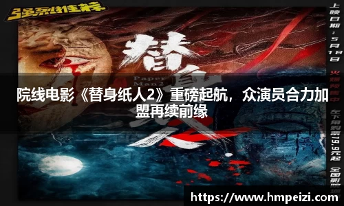 壹号娱乐：院线电影《替身纸人2》重磅起航，众演员合力加盟再续前缘