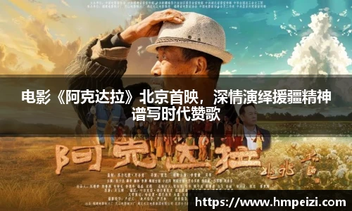 壹号娱乐：电影《阿克达拉》北京首映，深情演绎援疆精神谱写时代赞歌