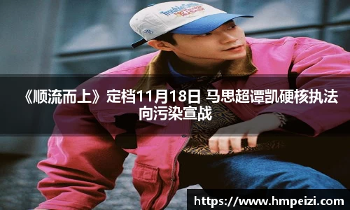 壹号娱乐：《顺流而上》定档11月18日 马思超谭凯硬核执法向污染宣战