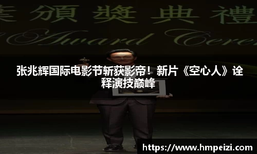 壹号娱乐： 张兆辉国际电影节斩获影帝！新片《空心人》诠释演技巅峰